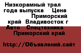 Низкорамный трал ,2009 года выпуска  › Цена ­ 3 500 000 - Приморский край, Владивосток г. Авто » Спецтехника   . Приморский край